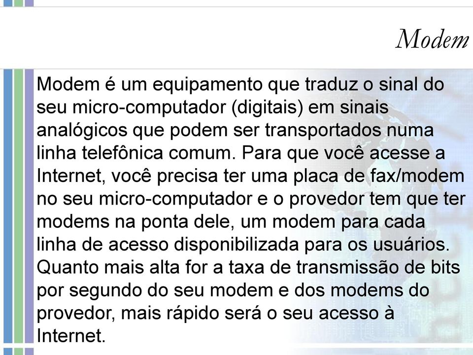 Para que você acesse a Internet, você precisa ter uma placa de fax/modem no seu micro-computador e o provedor tem que ter modems