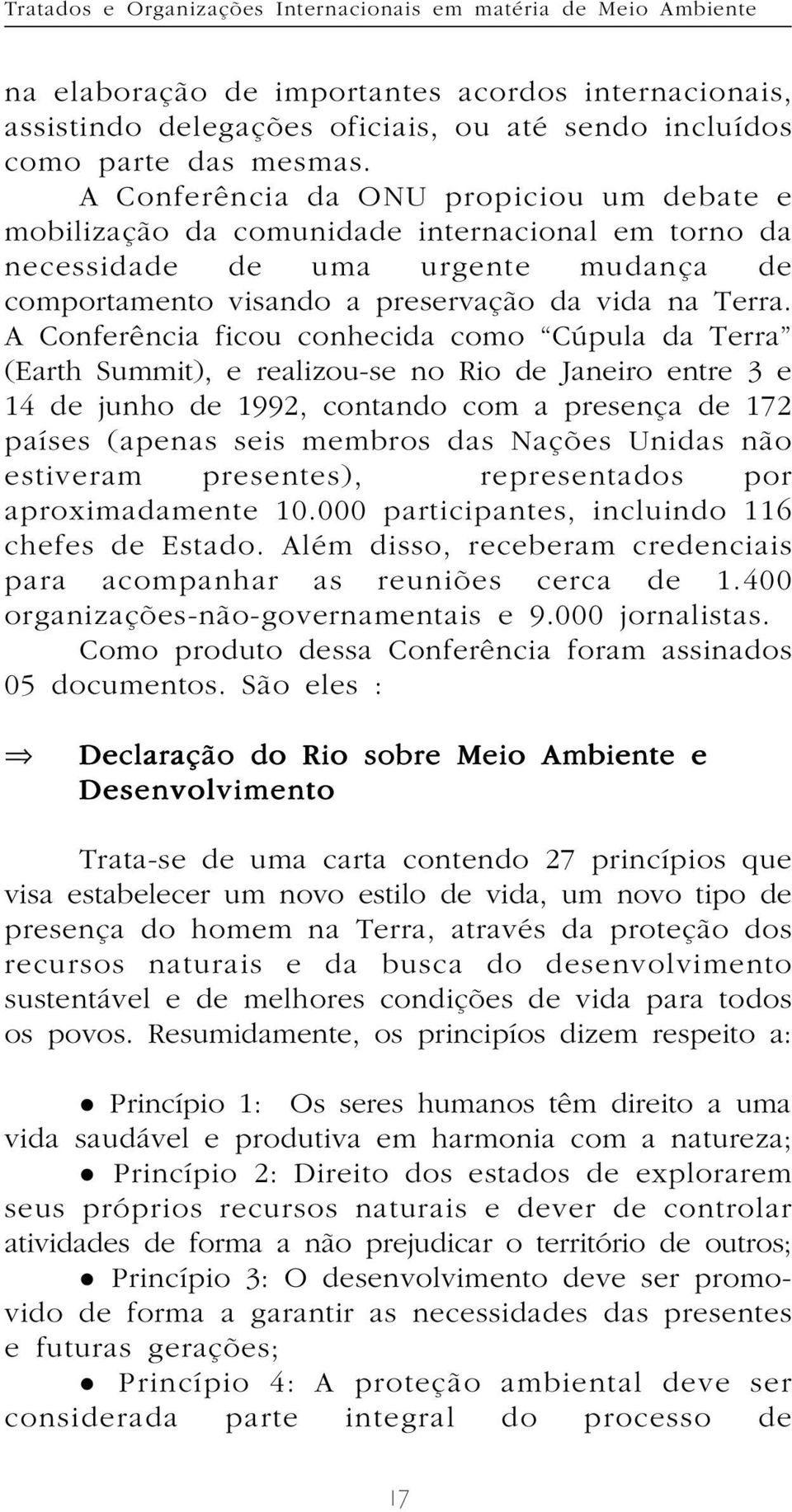 A Conferência ficou conhecida como Cúpula da Terra (Earth Summit), e realizou-se no Rio de Janeiro entre 3 e 14 de junho de 1992, contando com a presença de 172 países (apenas seis membros das Nações