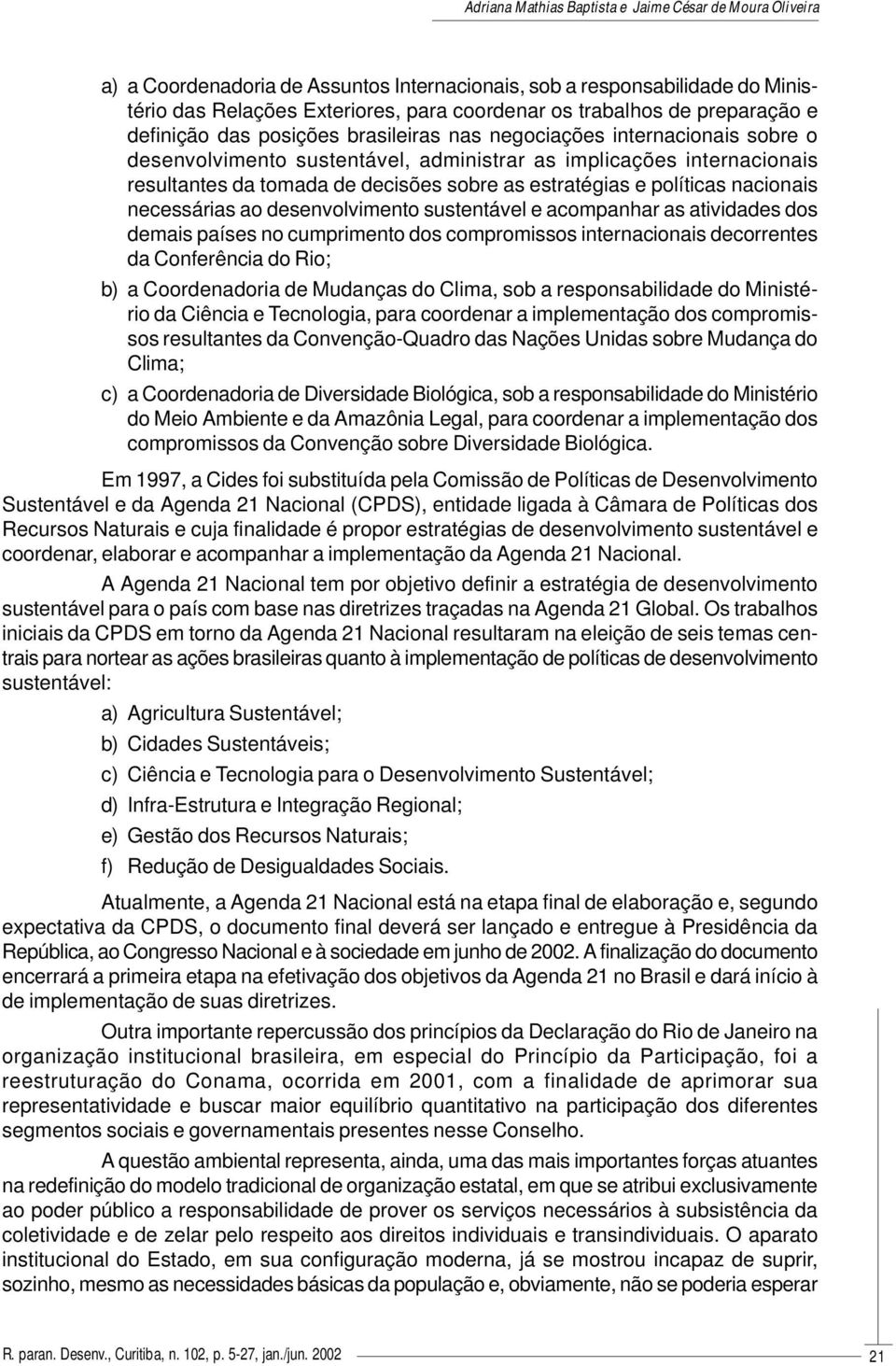 desenvolvimento sustentável e acompanhar as atividades dos demais países no cumprimento dos compromissos internacionais decorrentes da Conferência do Rio; b) a Coordenadoria de Mudanças do Clima, sob