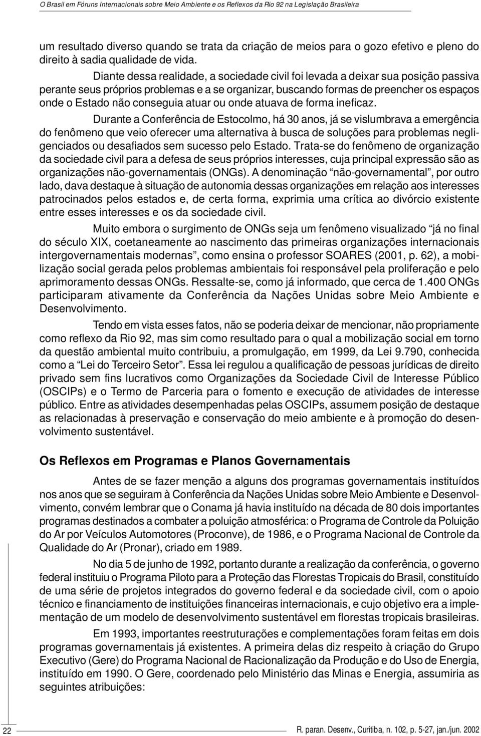 Diante dessa realidade, a sociedade civil foi levada a deixar sua posição passiva perante seus próprios problemas e a se organizar, buscando formas de preencher os espaços onde o Estado não conseguia