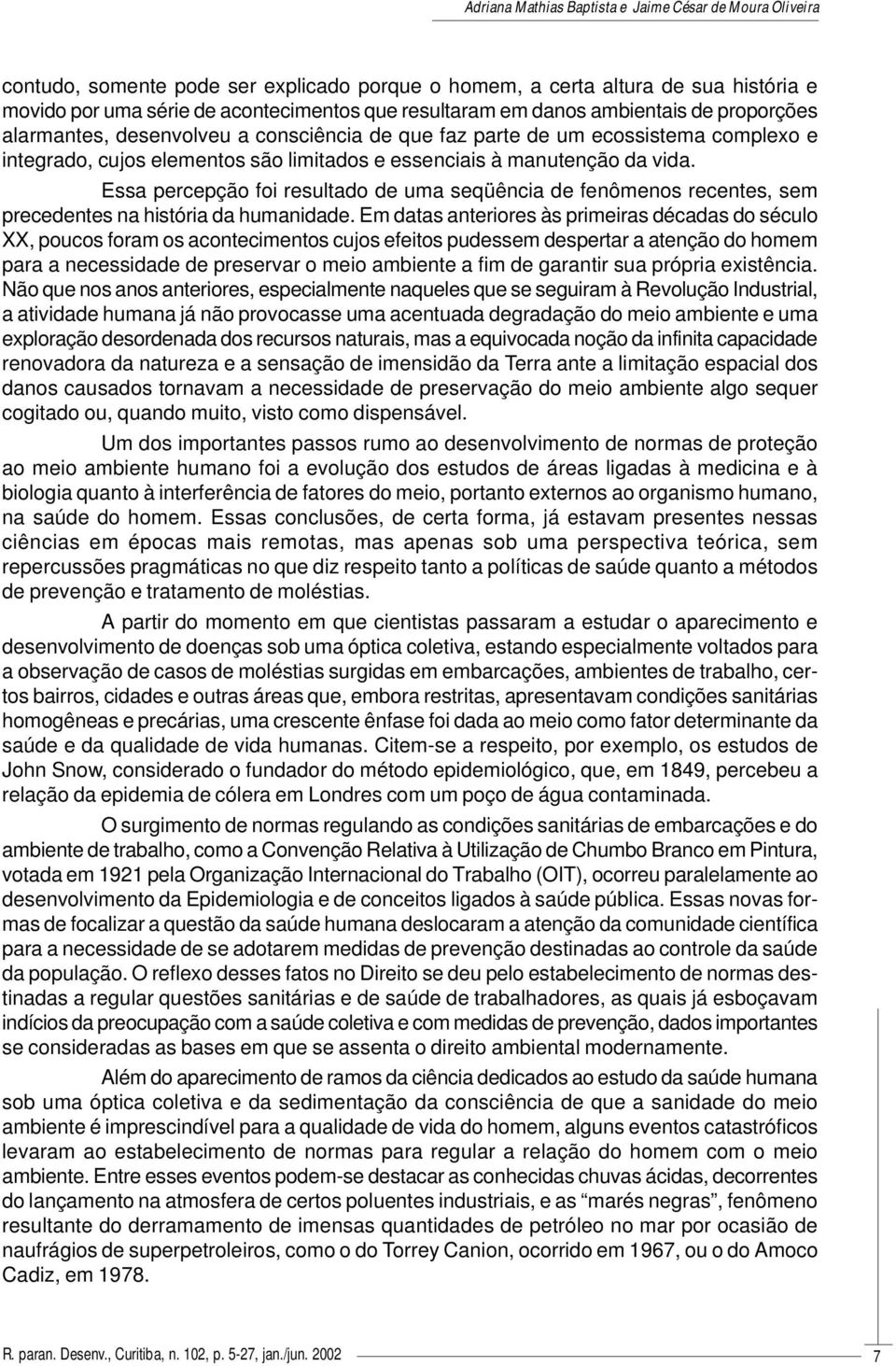 Essa percepção foi resultado de uma seqüência de fenômenos recentes, sem precedentes na história da humanidade.