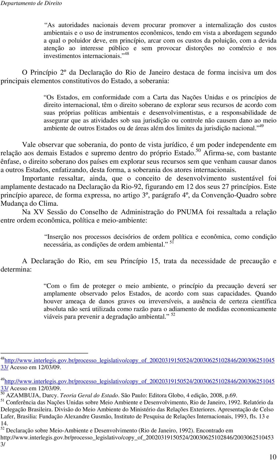 48 O Princípio 2º da Declaração do Rio de Janeiro destaca de forma incisiva um dos principais elementos constitutivos do Estado, a soberania: Os Estados, em conformidade com a Carta das Nações Unidas