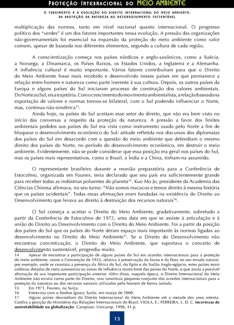 A pressão das organizações não-governamentais foi essencial na expansão da proteção do meio ambiente como valor comum, apesar de baseada nos diferentes elementos, segundo a cultura de cada região.