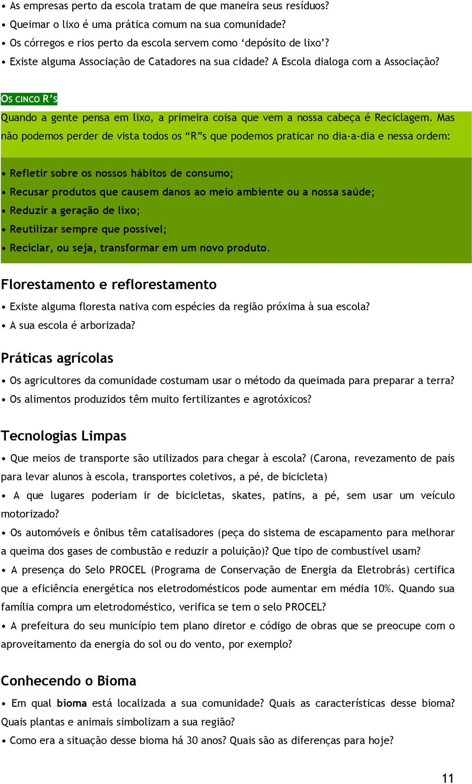 Mas não podemos perder de vista todos os R s que podemos praticar no dia-a-dia e nessa ordem: Refletir sobre os nossos hábitos de consumo; Recusar produtos que causem danos ao meio ambiente ou a