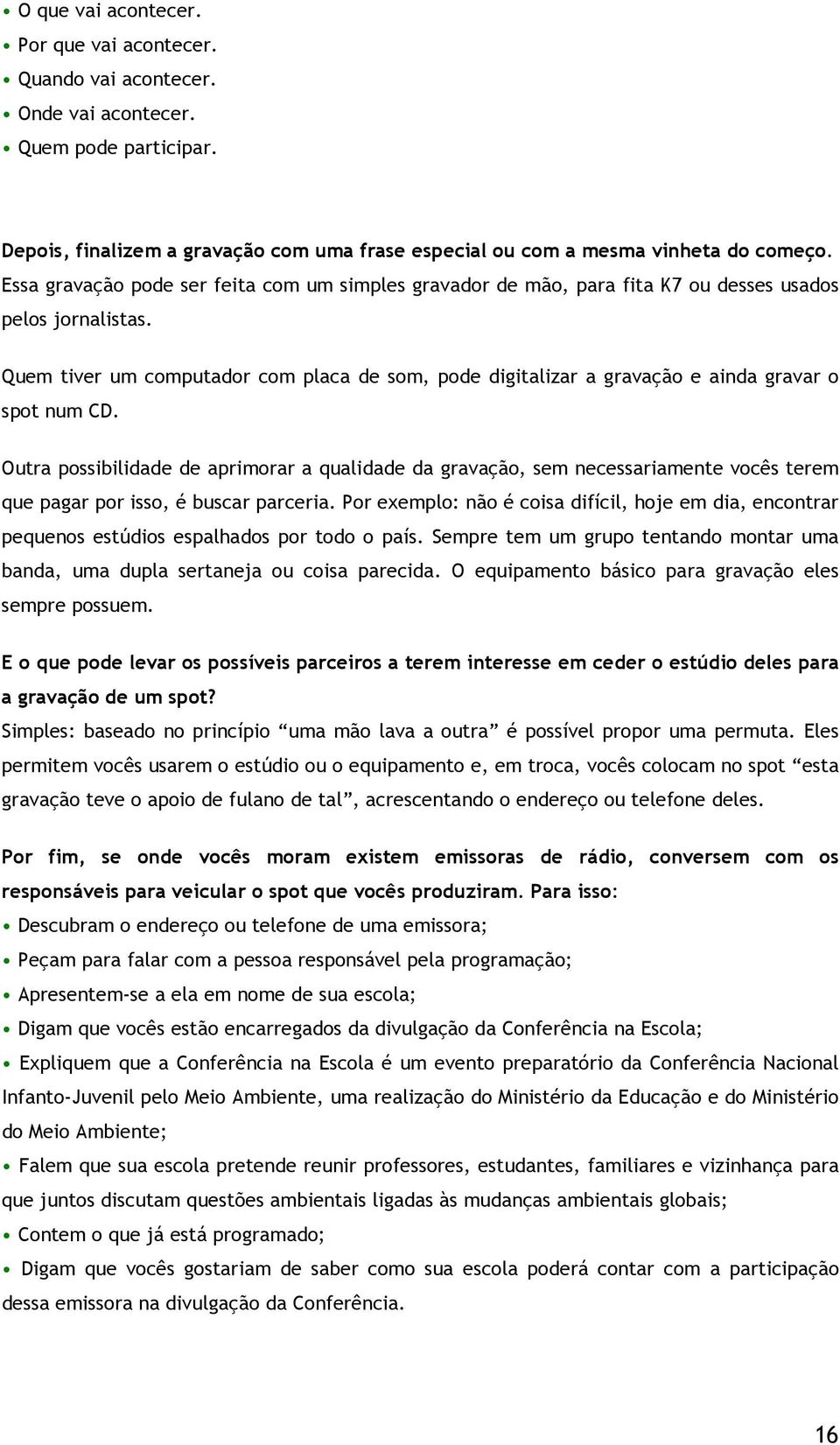 Quem tiver um computador com placa de som, pode digitalizar a gravação e ainda gravar o spot num CD.