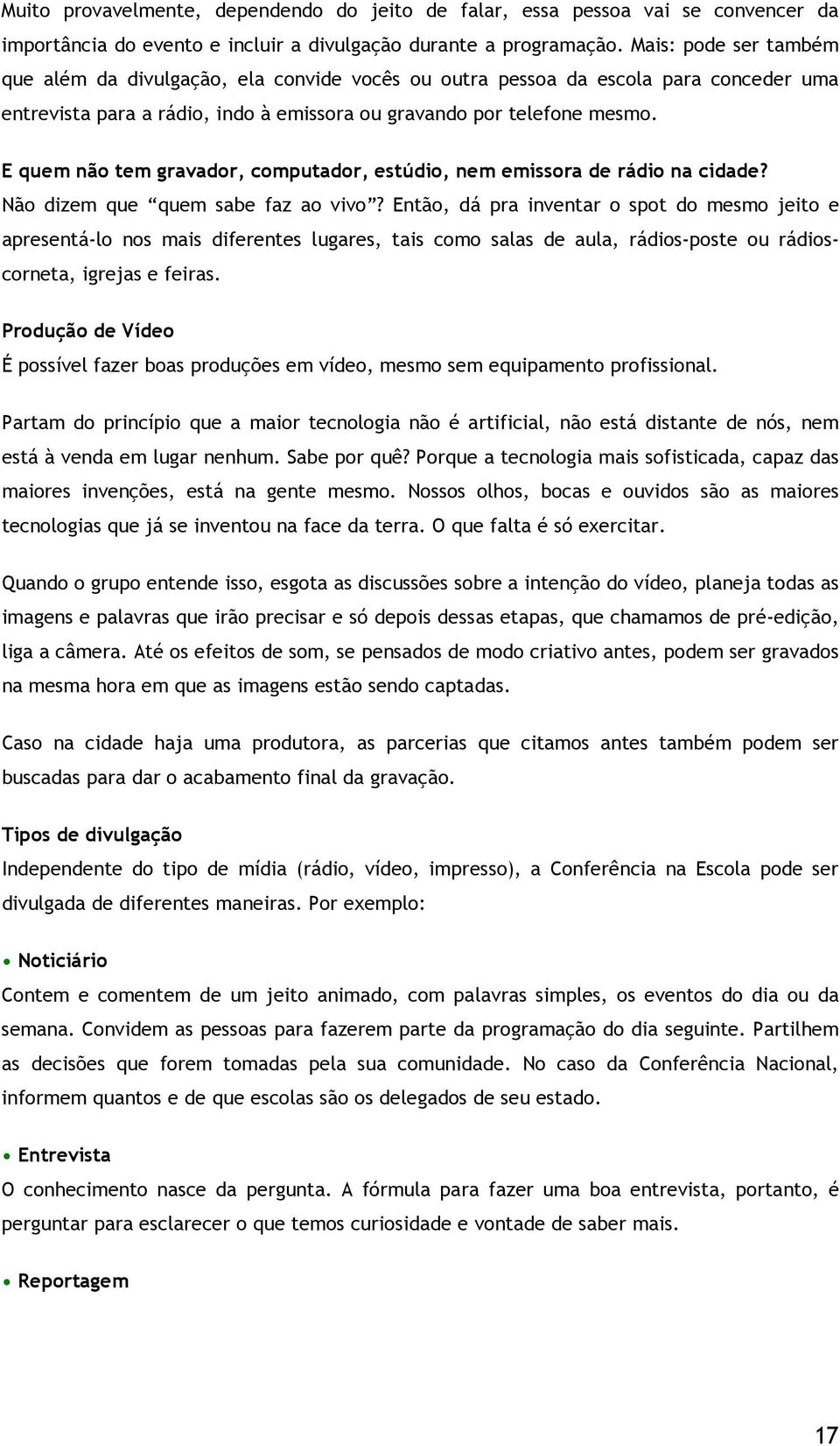 E quem não tem gravador, computador, estúdio, nem emissora de rádio na cidade? Não dizem que quem sabe faz ao vivo?