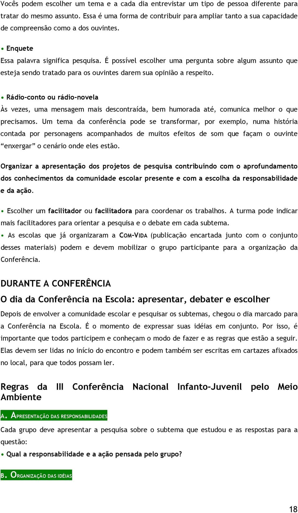 É possível escolher uma pergunta sobre algum assunto que esteja sendo tratado para os ouvintes darem sua opinião a respeito.