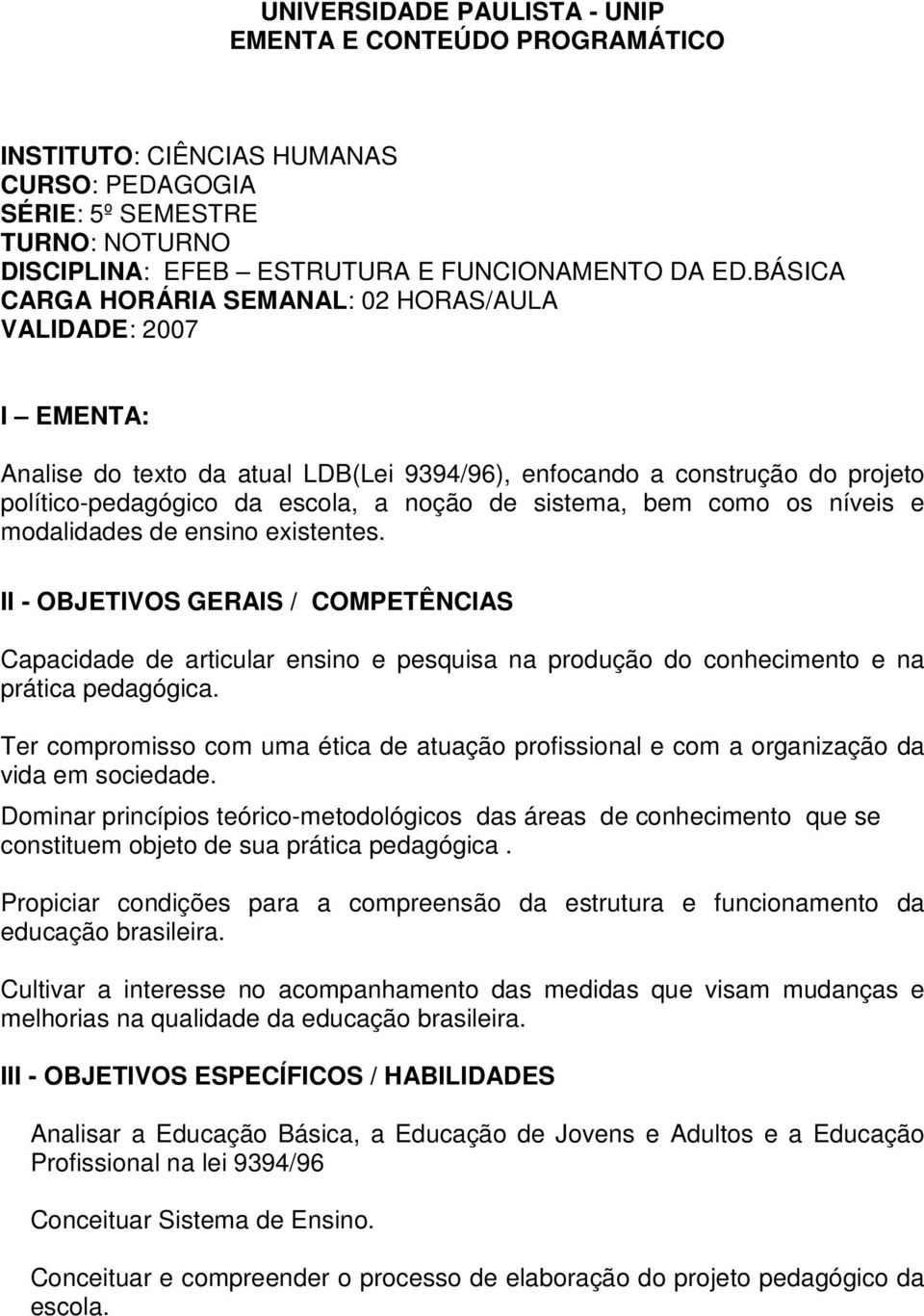 bem como os níveis e modalidades de ensino existentes. II - OBJETIVOS GERAIS / COMPETÊNCIAS Capacidade de articular ensino e pesquisa na produção do conhecimento e na prática pedagógica.