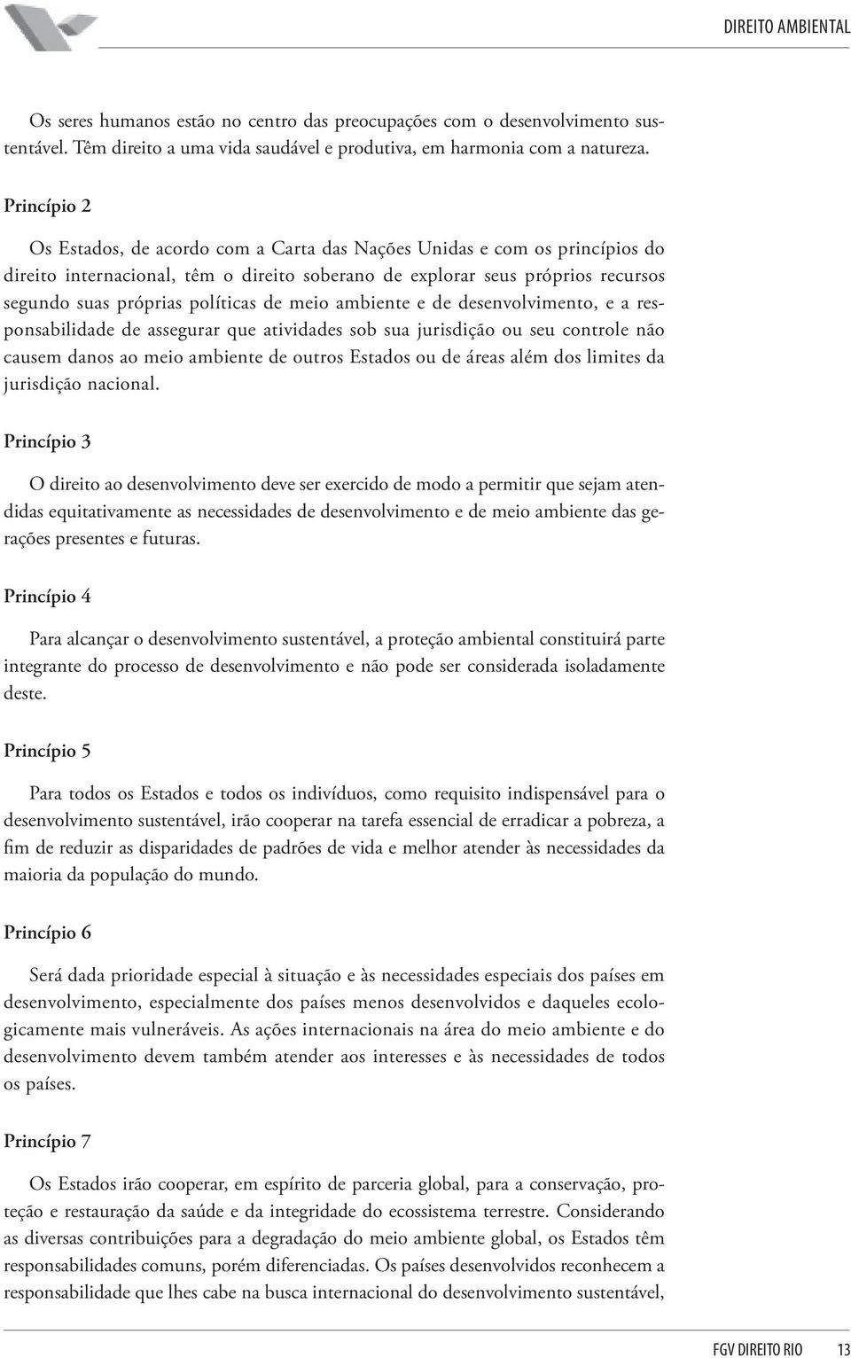 de meio ambiente e de desenvolvimento, e a responsabilidade de assegurar que atividades sob sua jurisdição ou seu controle não causem danos ao meio ambiente de outros Estados ou de áreas além dos