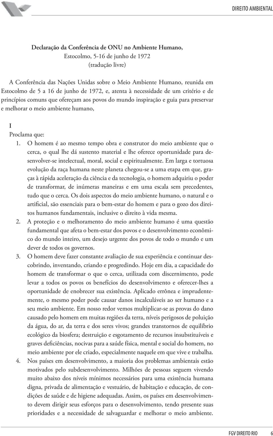 O homem é ao mesmo tempo obra e construtor do meio ambiente que o cerca, o qual lhe dá sustento material e lhe oferece oportunidade para desenvolver-se intelectual, moral, social e espiritualmente.