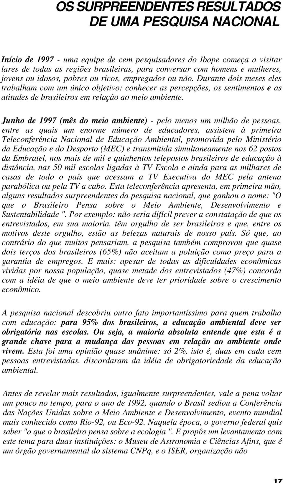 Durante dois meses eles trabalham com um único objetivo: conhecer as percepções, os sentimentos e as atitudes de brasileiros em relação ao meio ambiente.