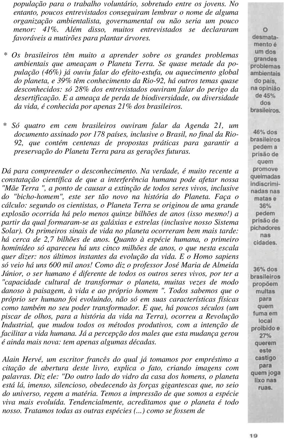 Além disso, muitos entrevistados se declararam favoráveis a mutirões para plantar árvores. * Os brasileiros têm muito a aprender sobre os grandes problemas ambientais que ameaçam o Planeta Terra.