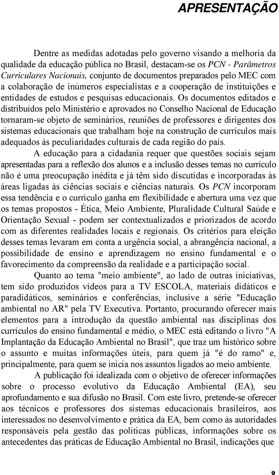 Os documentos editados e distribuídos pelo Ministério e aprovados no Conselho Nacional de Educação tornaram-se objeto de seminários, reuniões de professores e dirigentes dos sistemas educacionais que