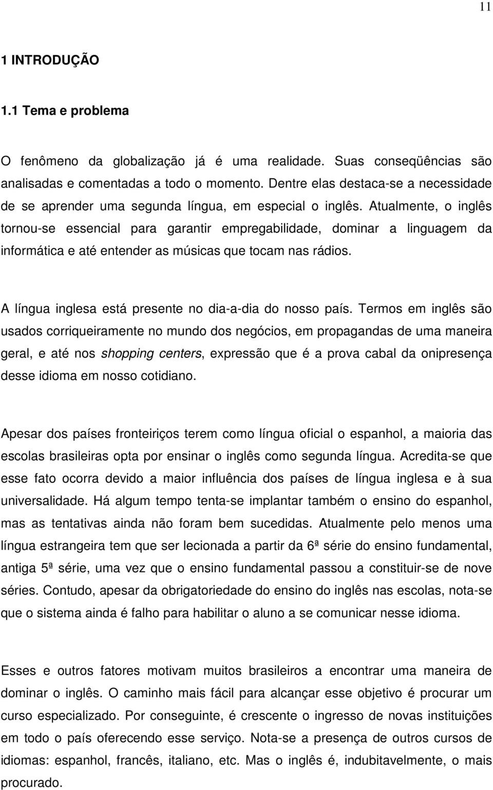 Atualmente, o inglês tornou-se essencial para garantir empregabilidade, dominar a linguagem da informática e até entender as músicas que tocam nas rádios.