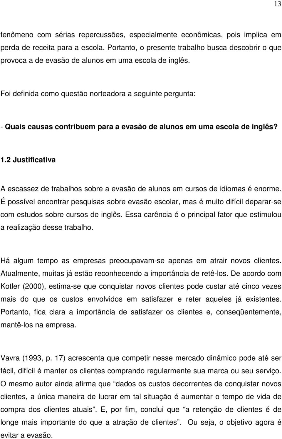 Foi definida como questão norteadora a seguinte pergunta: - Quais causas contribuem para a evasão de alunos em uma escola de inglês? 1.