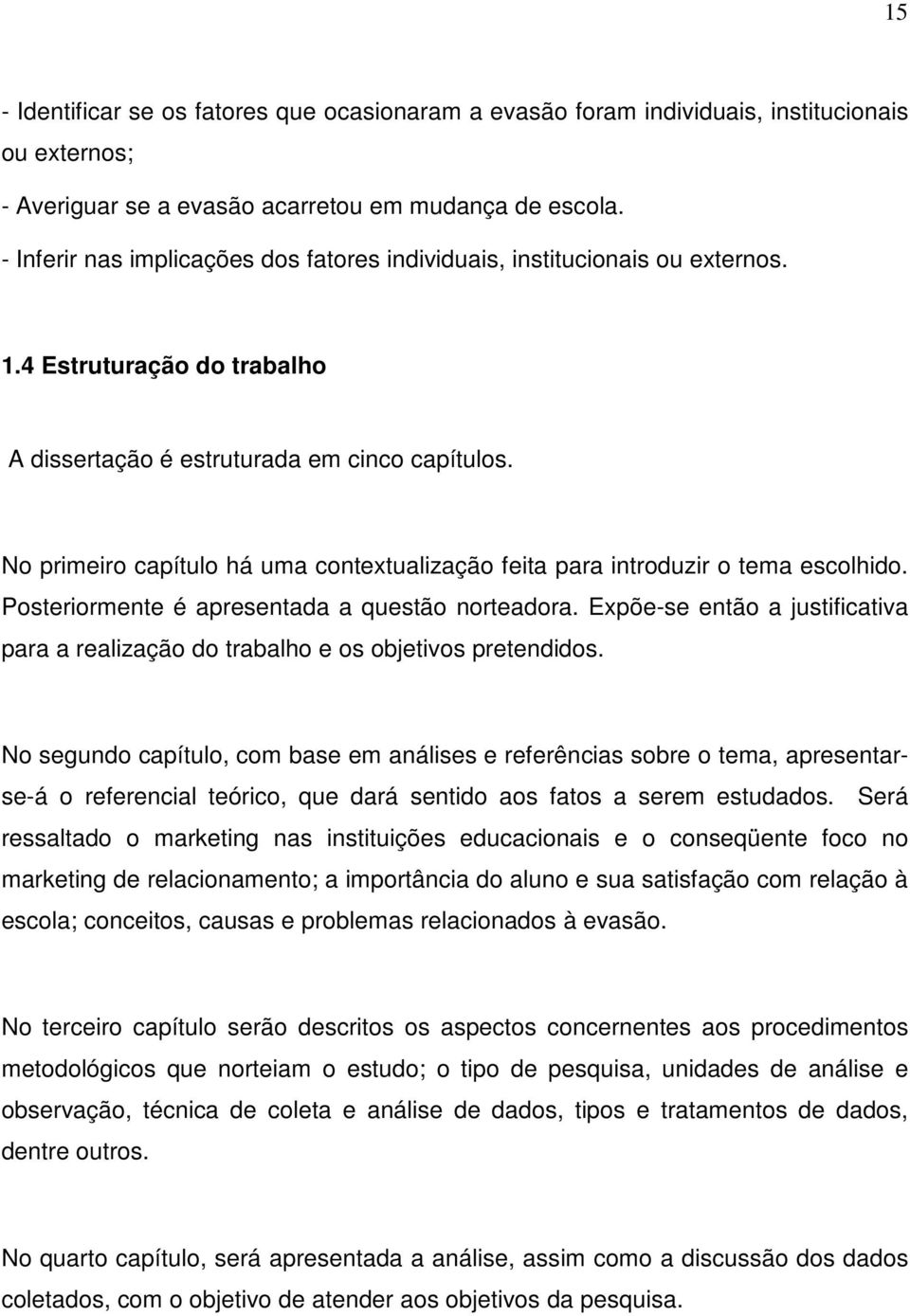 No primeiro capítulo há uma contextualização feita para introduzir o tema escolhido. Posteriormente é apresentada a questão norteadora.