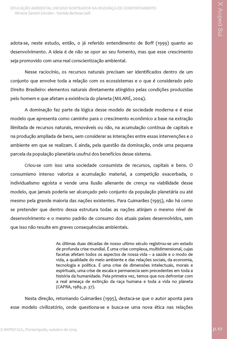 Nesse raciocínio, os recursos naturais precisam ser identificados dentro de um conjunto que envolve toda a relação com os ecossistemas e o que é considerado pelo Direito Brasileiro: elementos