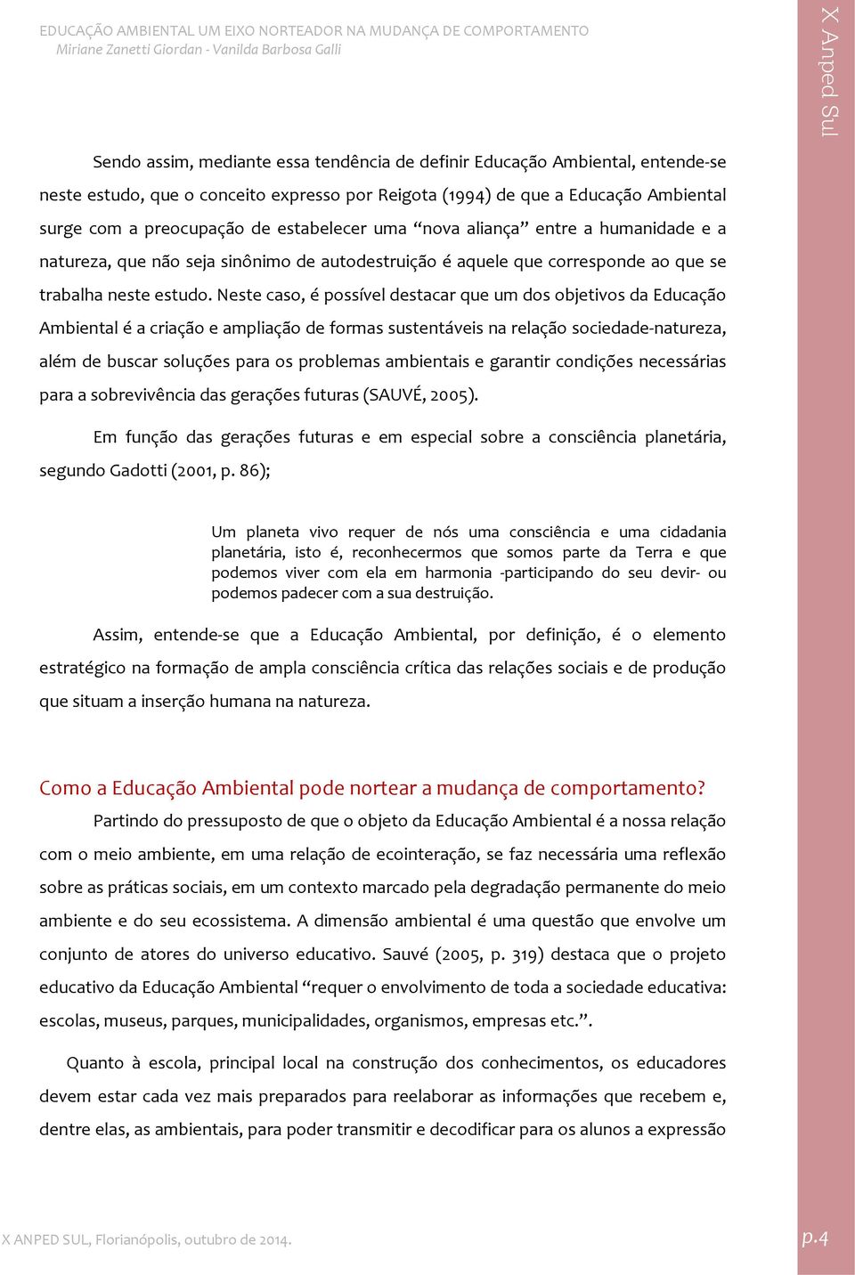 Neste caso, é possível destacar que um dos objetivos da Educação Ambiental é a criação e ampliação de formas sustentáveis na relação sociedade natureza, além de buscar soluções para os problemas