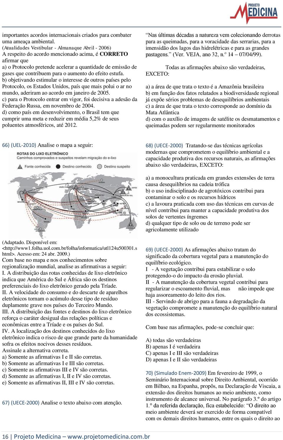 aumento do efeito estufa. b) objetivando estimular o interesse de outros países pelo Protocolo, os Estados Unidos, país que mais polui o ar no mundo, aderiram ao acordo em janeiro de 2005.