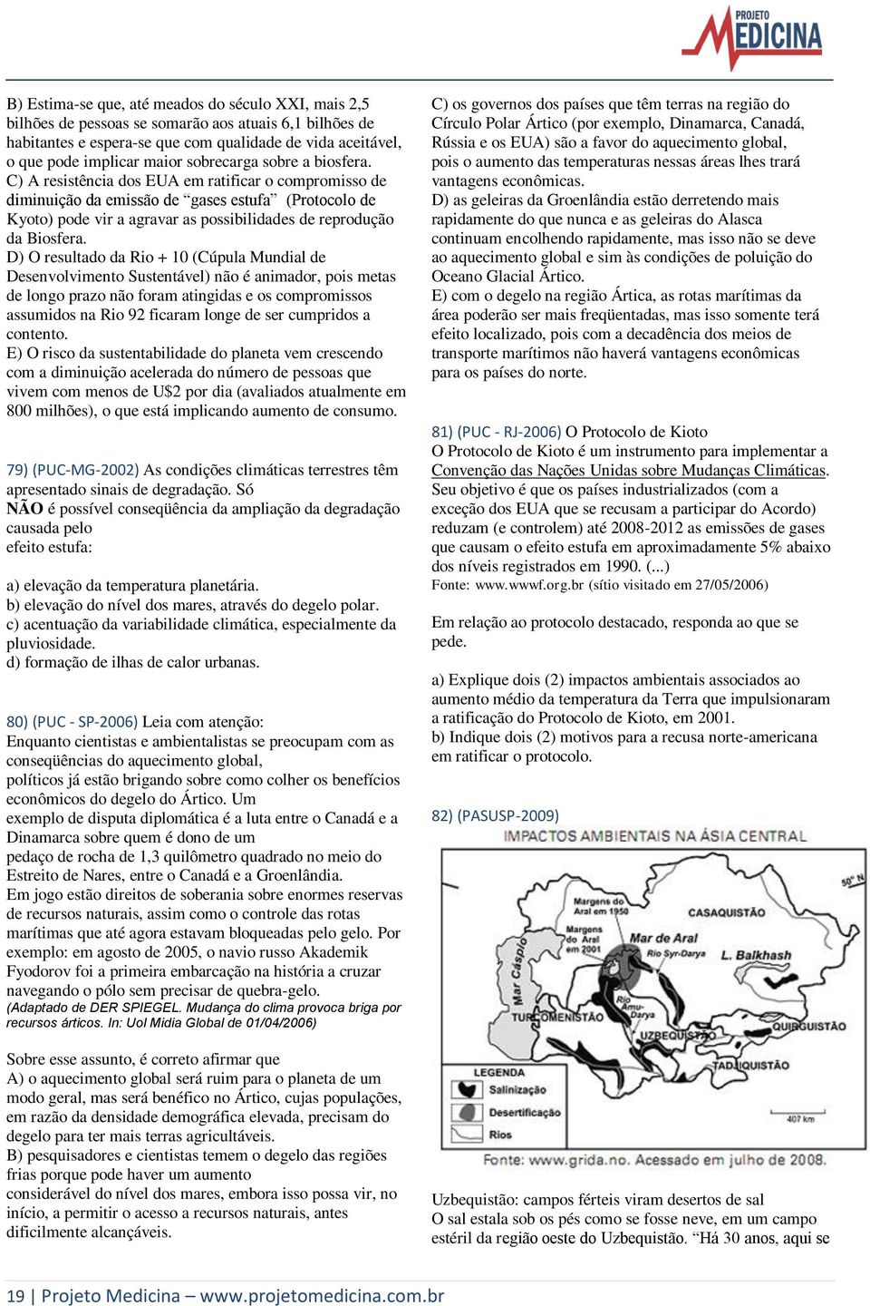 C) A resistência dos EUA em ratificar o compromisso de diminuição da emissão de gases estufa (Protocolo de Kyoto) pode vir a agravar as possibilidades de reprodução da Biosfera.