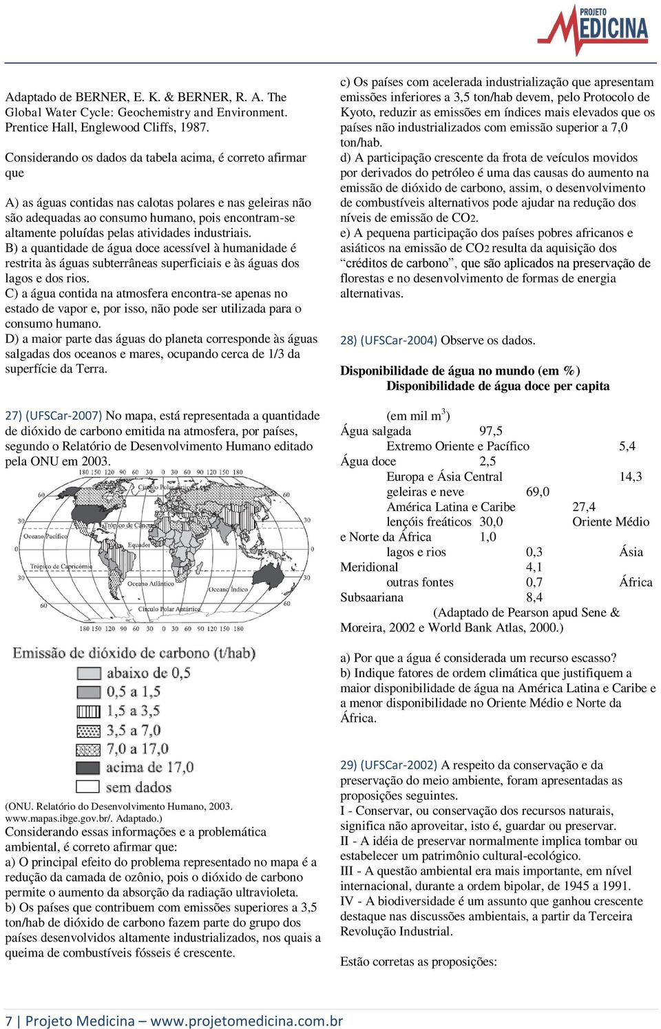 atividades industriais. B) a quantidade de água doce acessível à humanidade é restrita às águas subterrâneas superficiais e às águas dos lagos e dos rios.