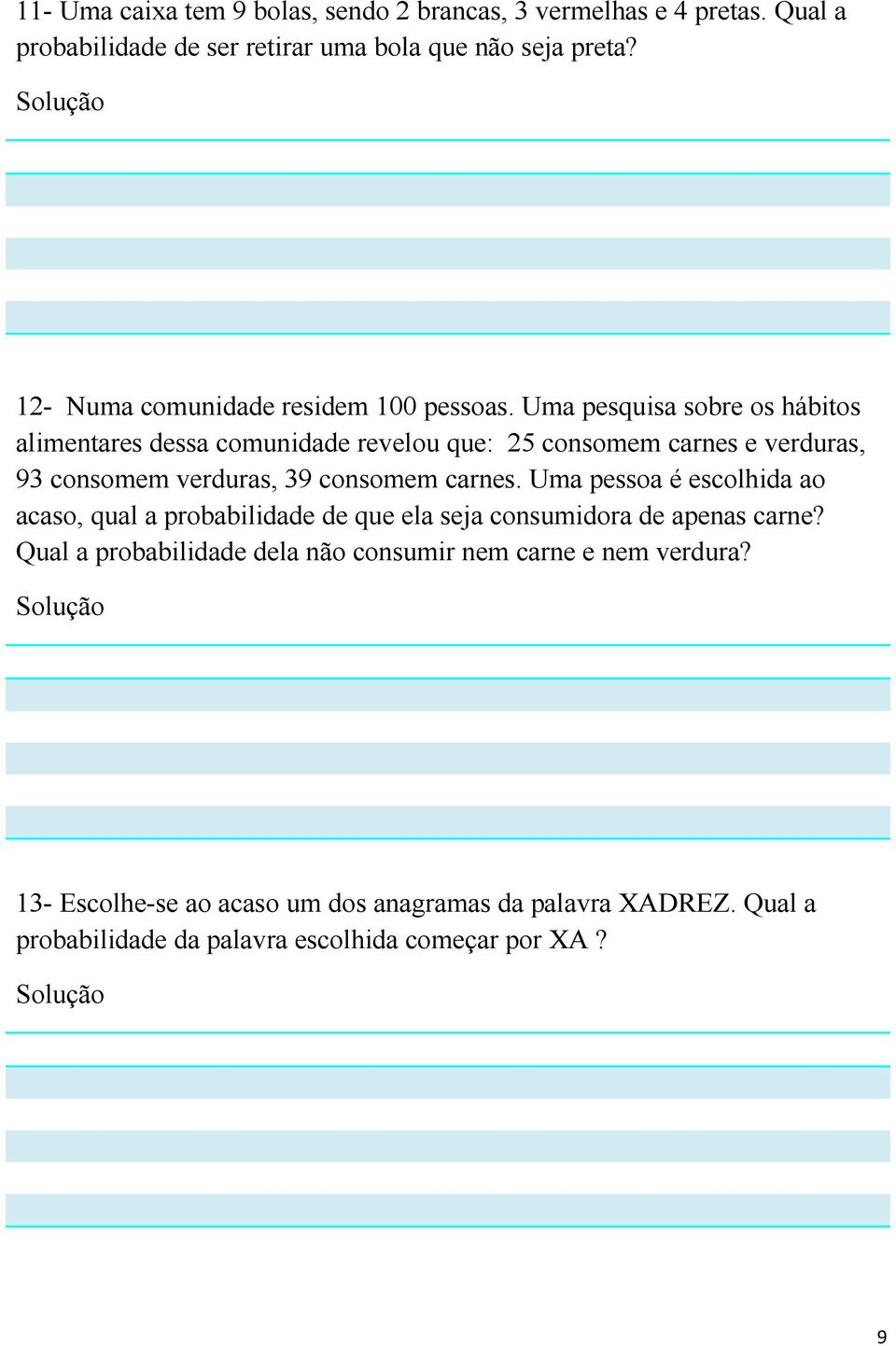 Uma pesquisa sobre os hábitos alimentares dessa comunidade revelou que: 25 consomem carnes e verduras, 93 consomem verduras, 39 consomem carnes.