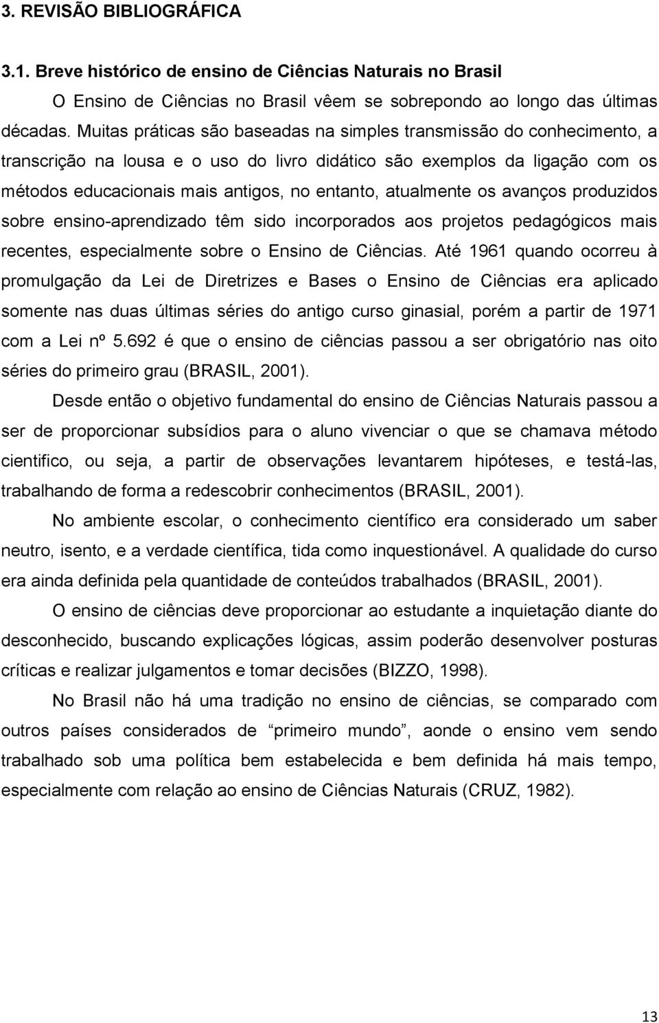 atualmente os avanços produzidos sobre ensino-aprendizado têm sido incorporados aos projetos pedagógicos mais recentes, especialmente sobre o Ensino de Ciências.