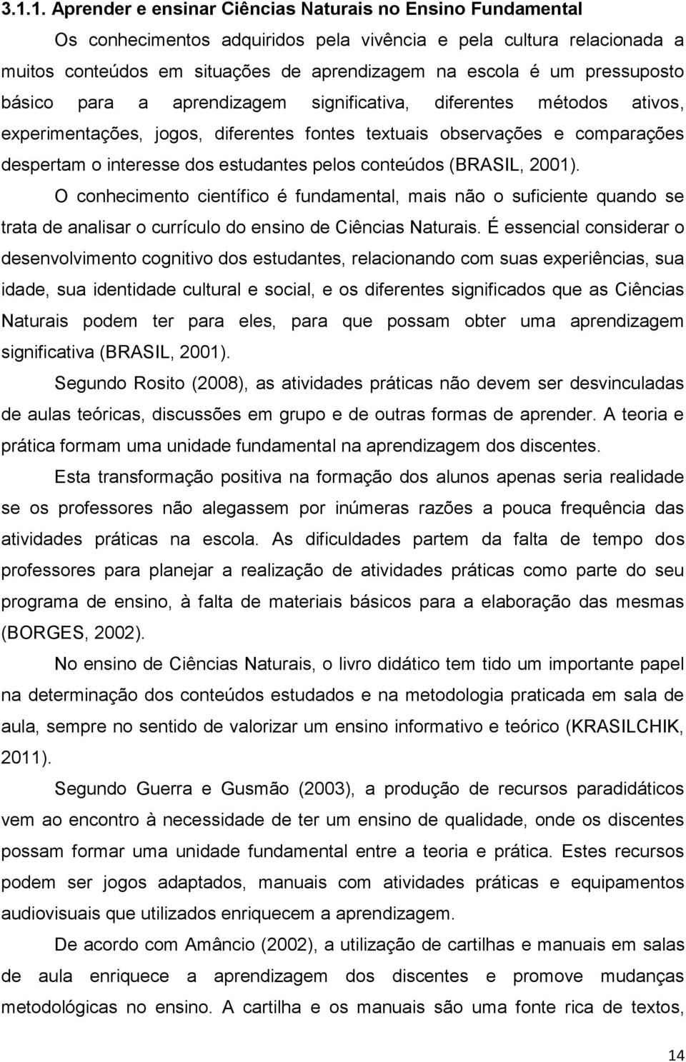 pelos conteúdos (BRASIL, 2001). O conhecimento científico é fundamental, mais não o suficiente quando se trata de analisar o currículo do ensino de Ciências Naturais.