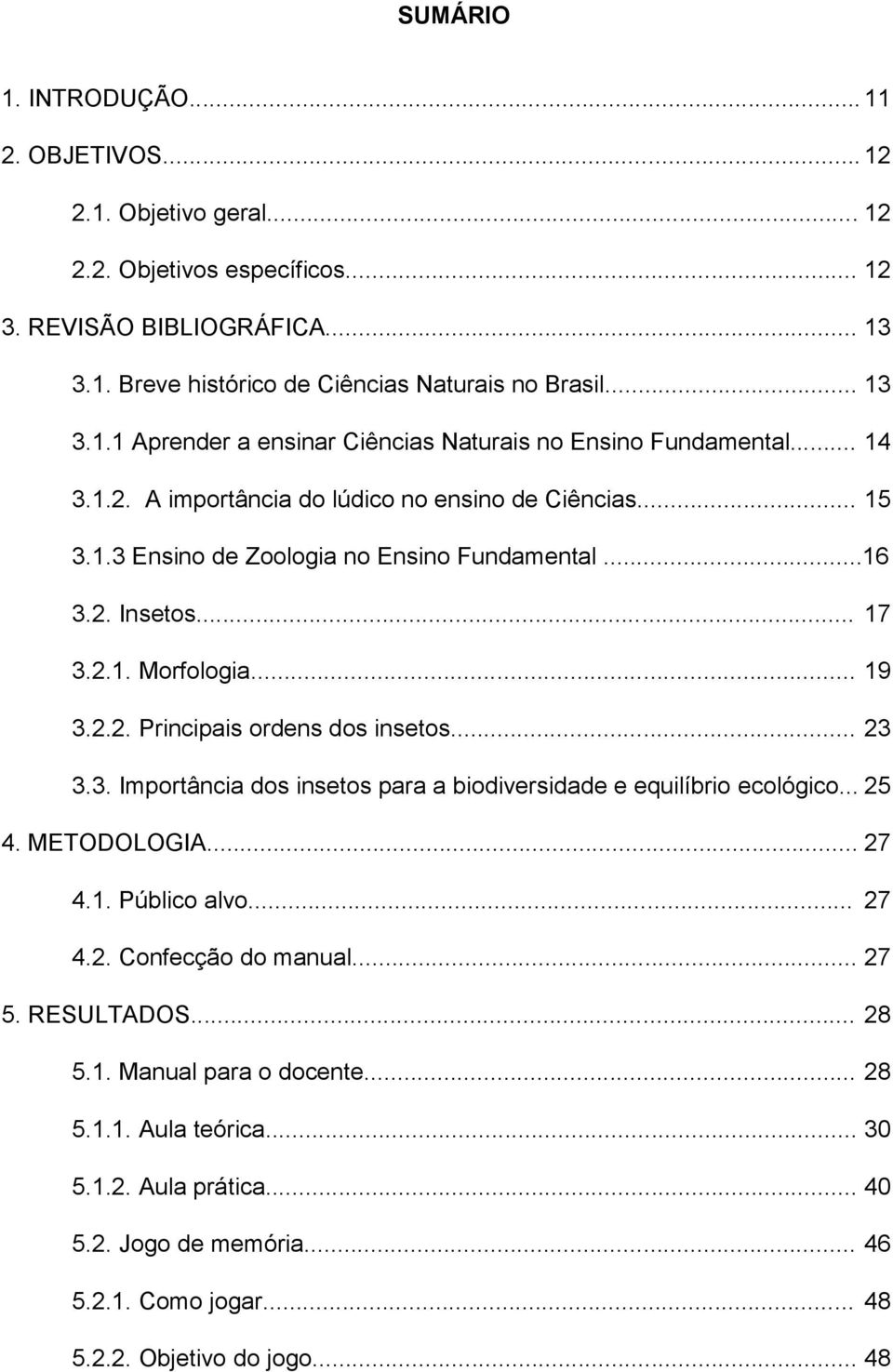 .. 23 3.3. Importância dos insetos para a biodiversidade e equilíbrio ecológico... 25 4. METODOLOGIA... 27 4.1. Público alvo... 27 4.2. Confecção do manual... 27 5. RESULTADOS... 28 5.1. Manual para o docente.