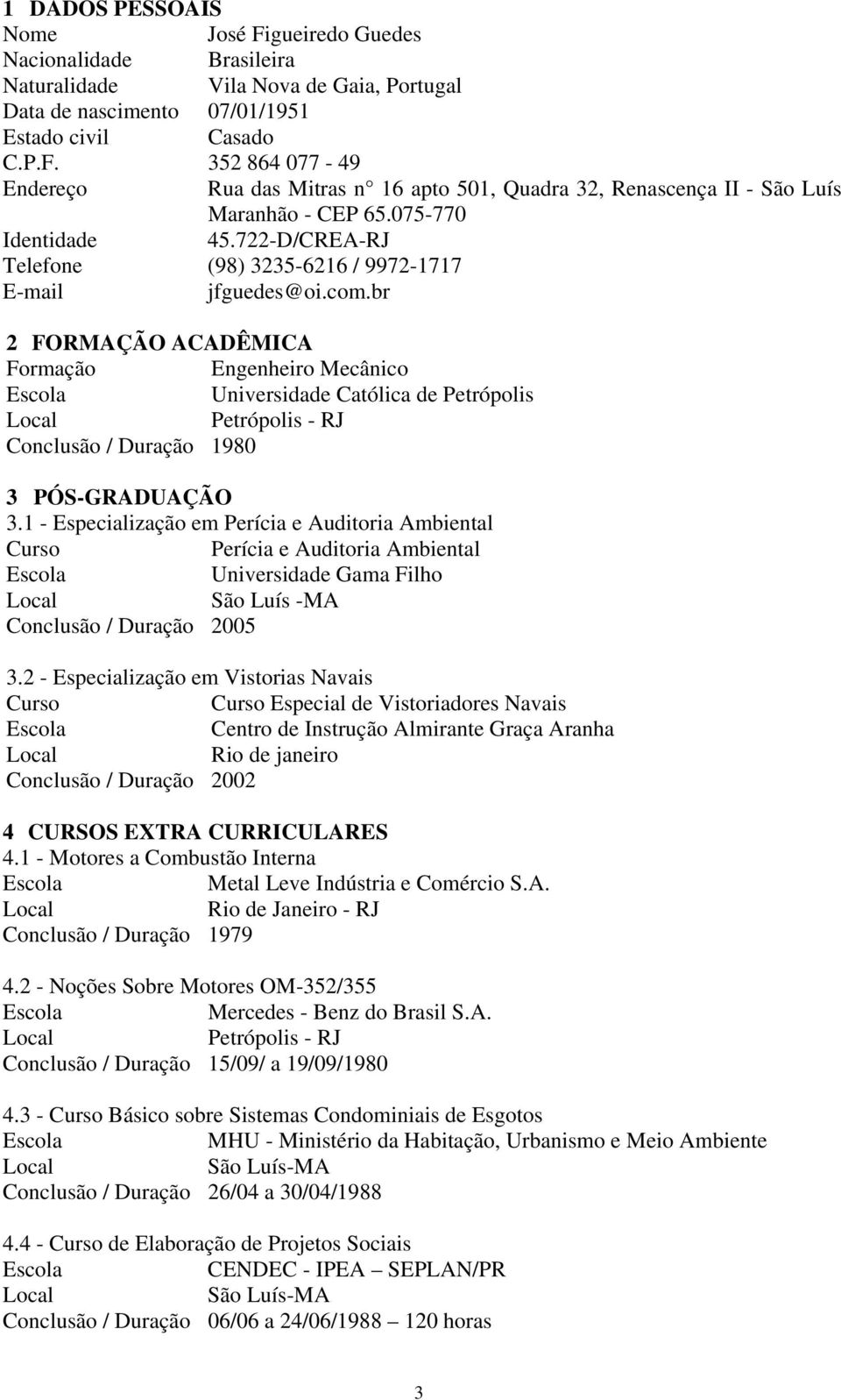 br 2 FORMAÇÃO ACADÊMICA Formação Engenheiro Mecânico Universidade Católica de Petrópolis Petrópolis - RJ Conclusão / Duração 1980 3 PÓS-GRADUAÇÃO 3.