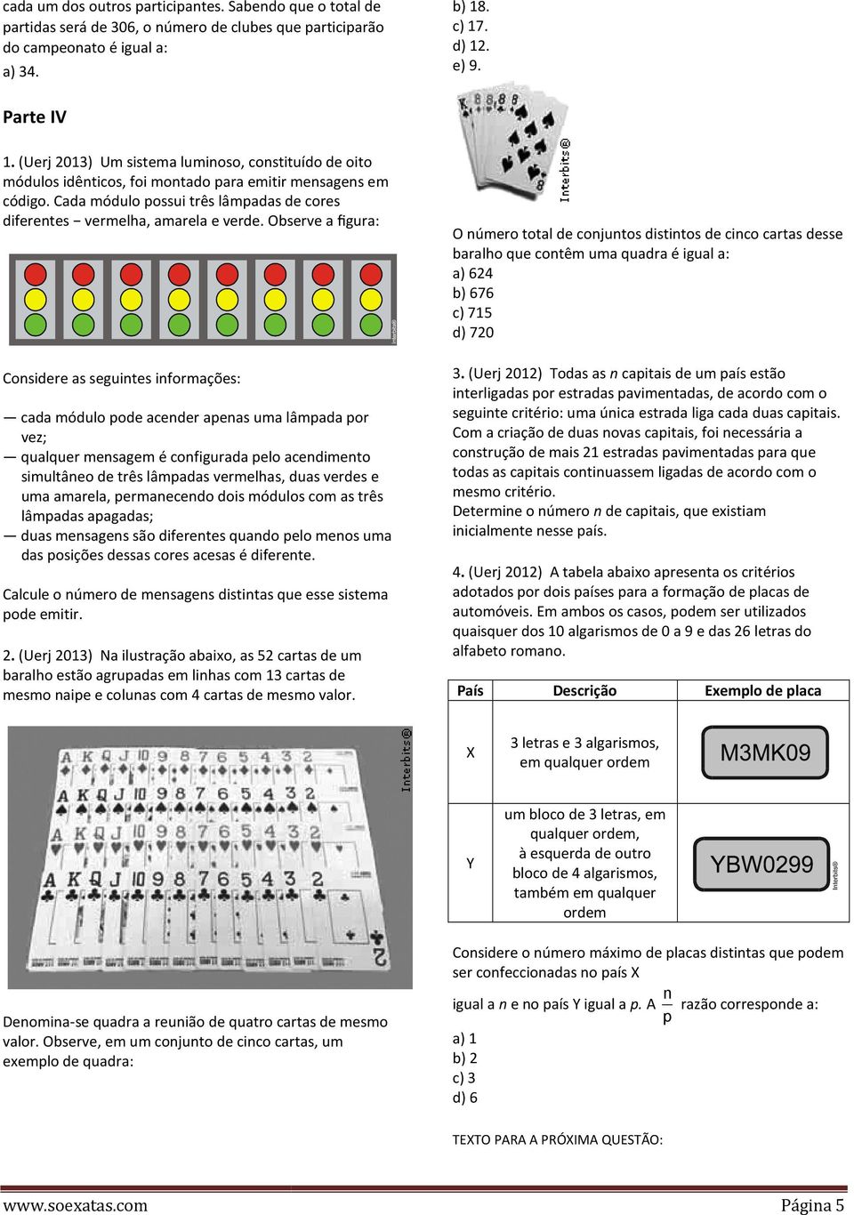 Observe a figura: Considere as seguintes informações: cada módulo pode acender apenas uma lâmpada por vez; qualquer mensagem é configurada pelo acendimento simultâneo de três lâmpadas vermelhas, duas