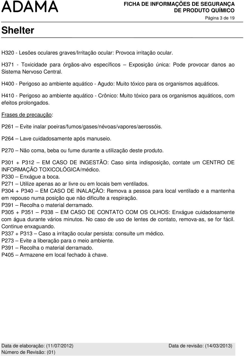 H410 - Perigoso ao ambiente aquático - Crônico: Muito tóxico para os organismos aquáticos, com efeitos prolongados. Frases de precaução: P261 Evite inalar poeiras/fumos/gases/névoas/vapores/aerossóis.