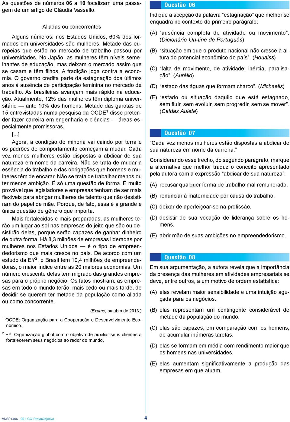 A tradição joga contra a economia. O governo credita parte da estagnação dos últimos anos à ausência de participação feminina no mercado de trabalho. As brasileiras avançam mais rápido na educação.