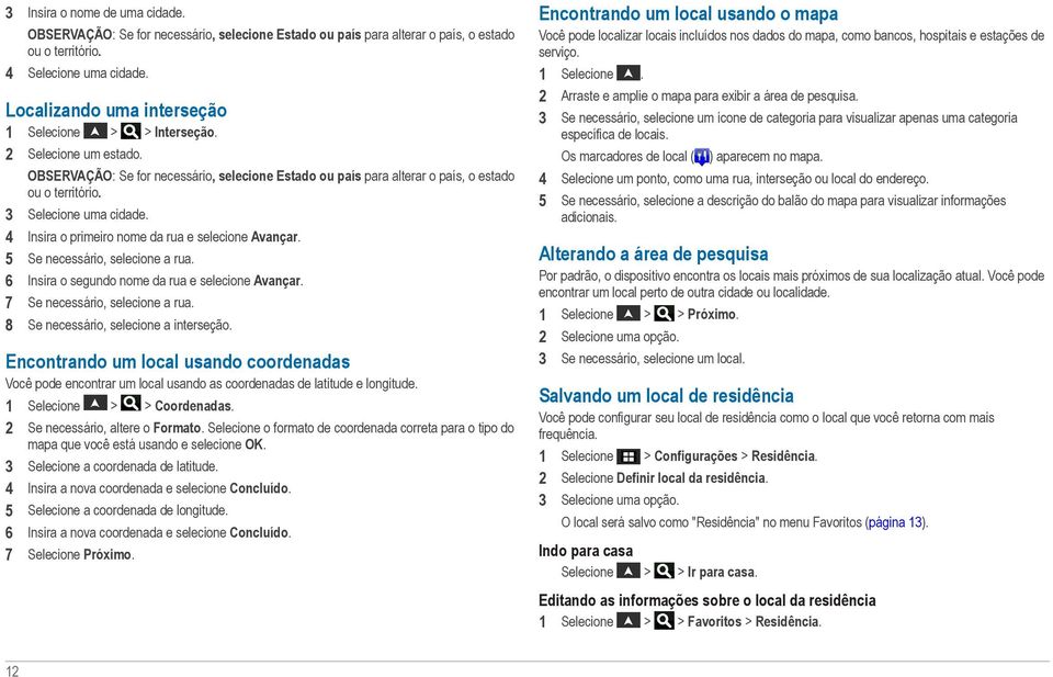 3 Selecione uma cidade. 4 Insira o primeiro nome da rua e selecione Avançar. 5 Se necessário, selecione a rua. 6 Insira o segundo nome da rua e selecione Avançar. 7 Se necessário, selecione a rua.