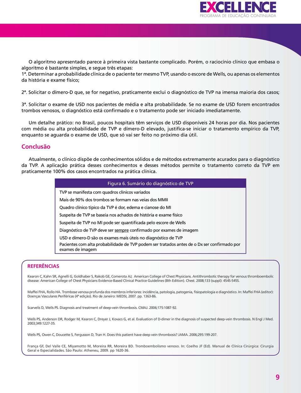 Solicitar o dímero-d que, se for negativo, praticamente exclui o diagnóstico de TVP na imensa maioria dos casos; 3ª. Solicitar o exame de USD nos pacientes de média e alta probabilidade.