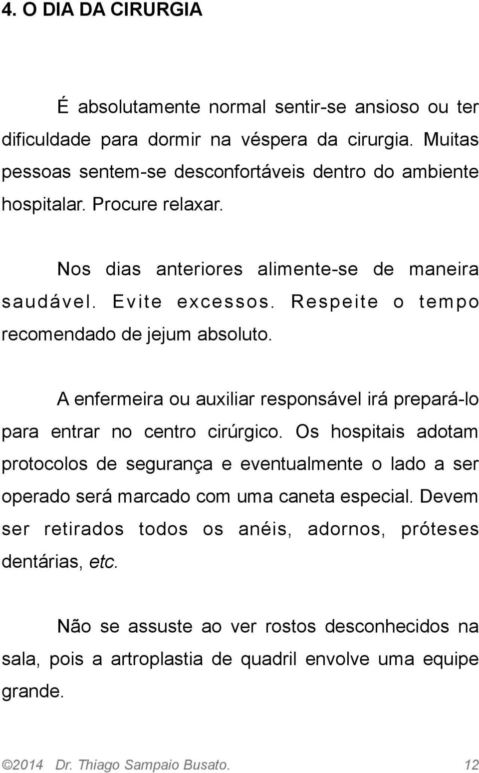 Respeite o tempo recomendado de jejum absoluto. A enfermeira ou auxiliar responsável irá prepará-lo para entrar no centro cirúrgico.