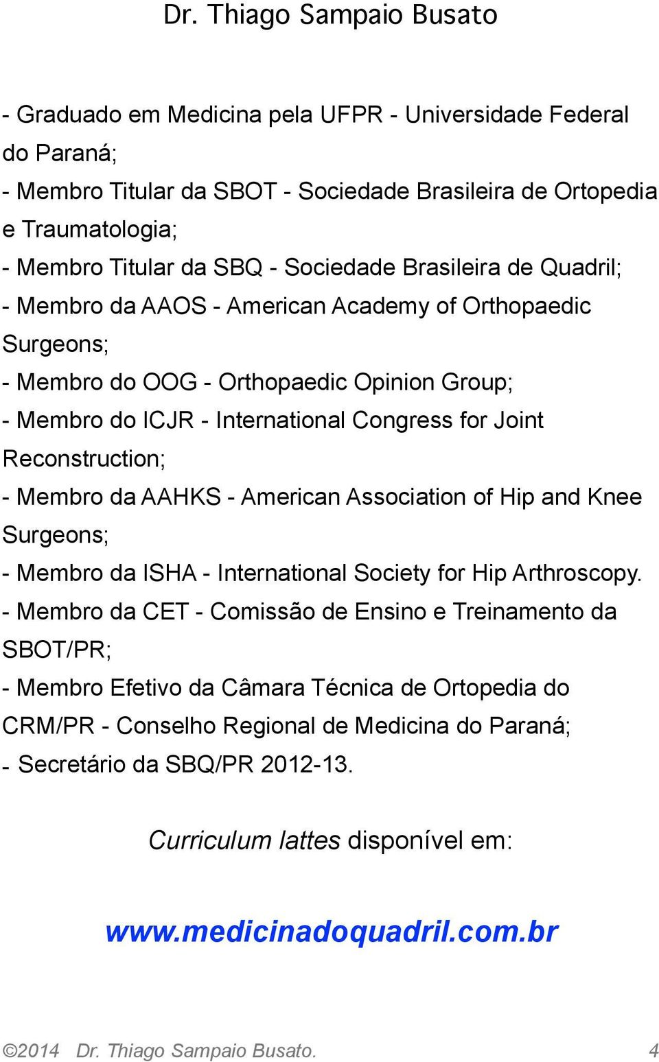 Reconstruction; - Membro da AAHKS - American Association of Hip and Knee Surgeons; - Membro da ISHA - International Society for Hip Arthroscopy.