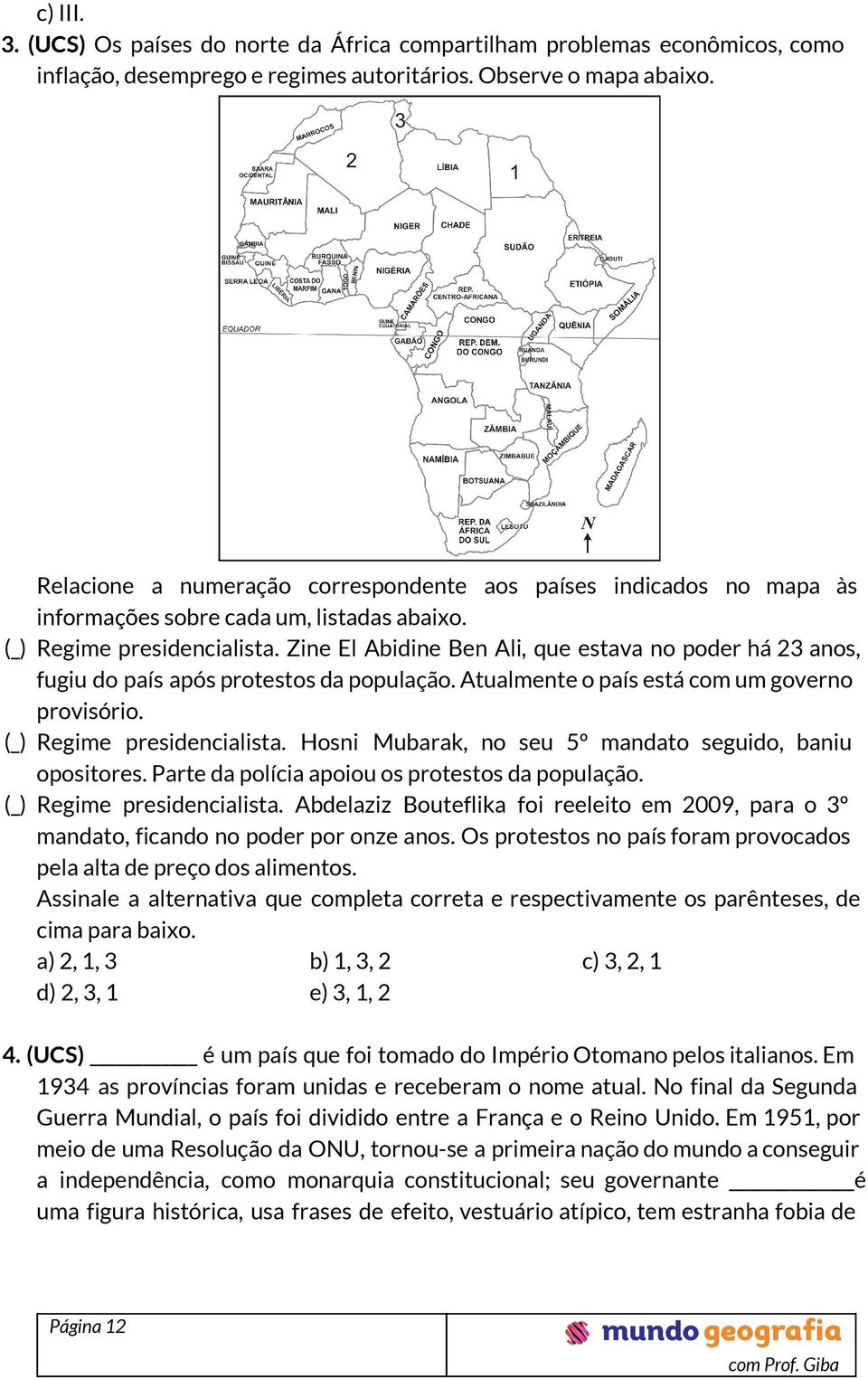 Zine El Abidine Ben Ali, que estava no poder há 23 anos, fugiu do país após protestos da população. Atualmente o país está com um governo provisório. ( ) Regime presidencialista.