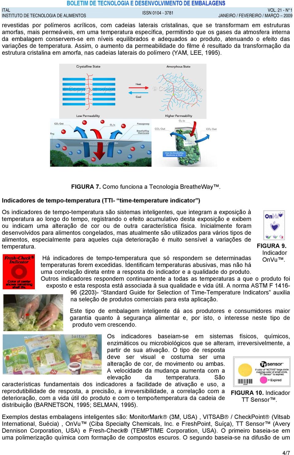 Assim, o aumento da permeabilidade do filme é resultado da transformação da estrutura cristalina em amorfa, nas cadeias laterais do polímero (YAM, LEE, 1995). FIGURA 7.