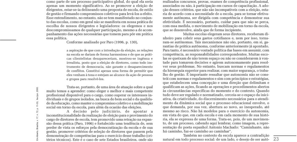 Esse entendimento, no entanto, não se tem manifestado no conjunto das escolas, como em geral não se manifesta em nossa prática de escolha de nossos dirigentes e legisladores: os elegemos e nos