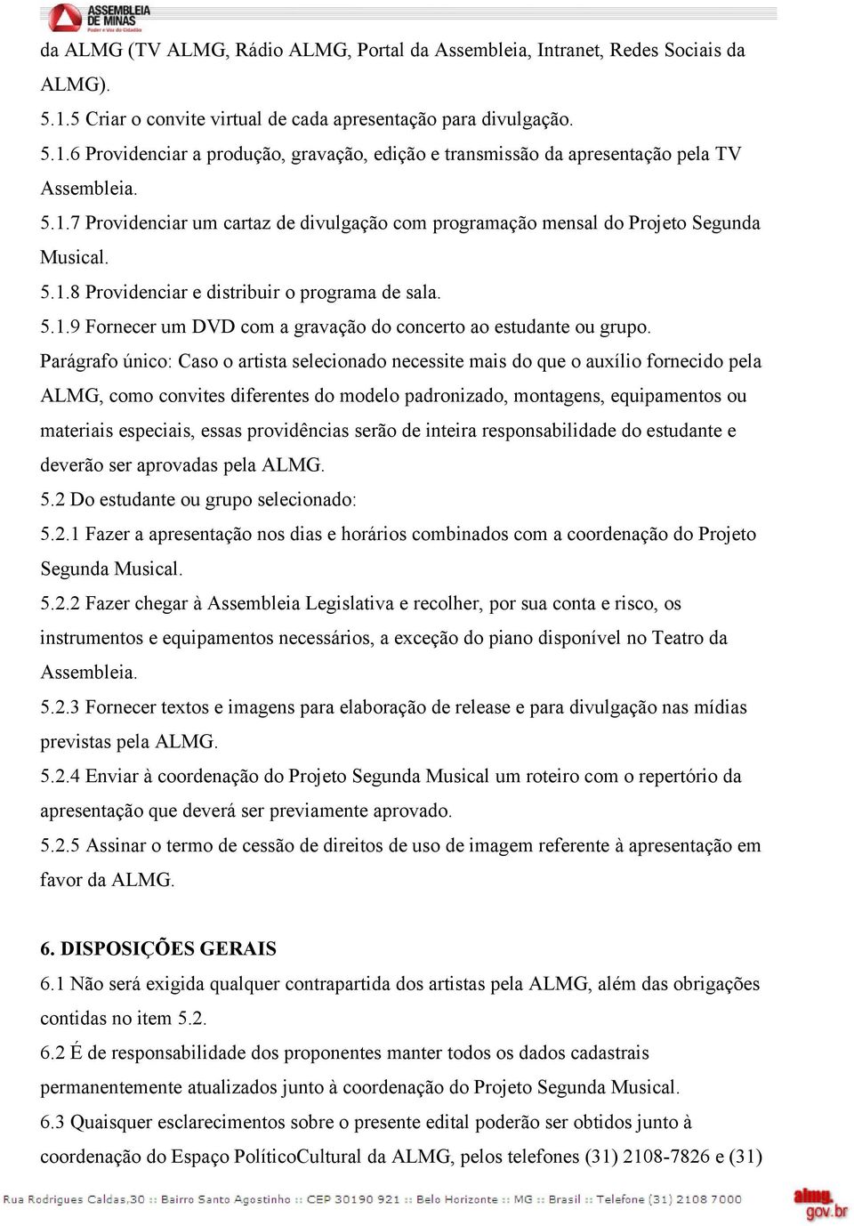 Parágrafo único: Caso o artista selecionado necessite mais do que o auxílio fornecido pela ALMG, como convites diferentes do modelo padronizado, montagens, equipamentos ou materiais especiais, essas