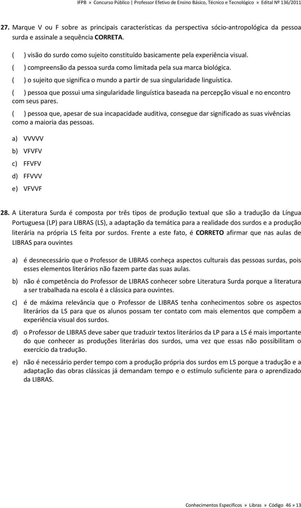 ( ) o sujeito que significa o mundo a partir de sua singularidade linguística. ( ) pessoa que possui uma singularidade linguística baseada na percepção visual e no encontro com seus pares.