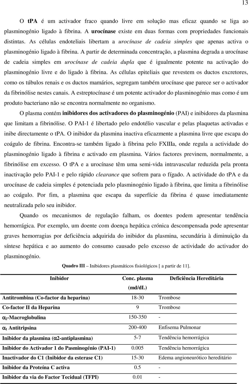 A partir de determinada concentração, a plasmina degrada a urocínase de cadeia simples em urocínase de cadeia dupla que é igualmente potente na activação do plasminogénio livre e do ligado à fibrina.