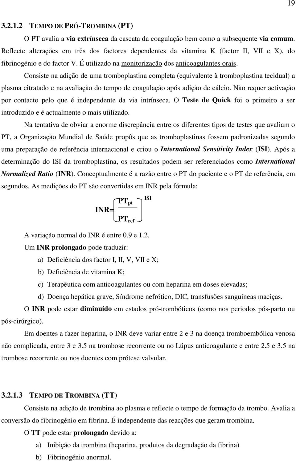 Consiste na adição de uma tromboplastina completa (equivalente à tromboplastina tecidual) a plasma citratado e na avaliação do tempo de coagulação após adição de cálcio.