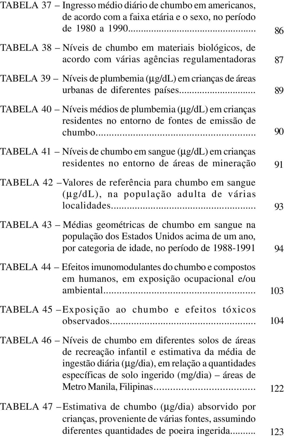 .. TABELA 40 Níveis médios de plumbemia (µg/dl) em crianças residentes no entorno de fontes de emissão de chumbo.