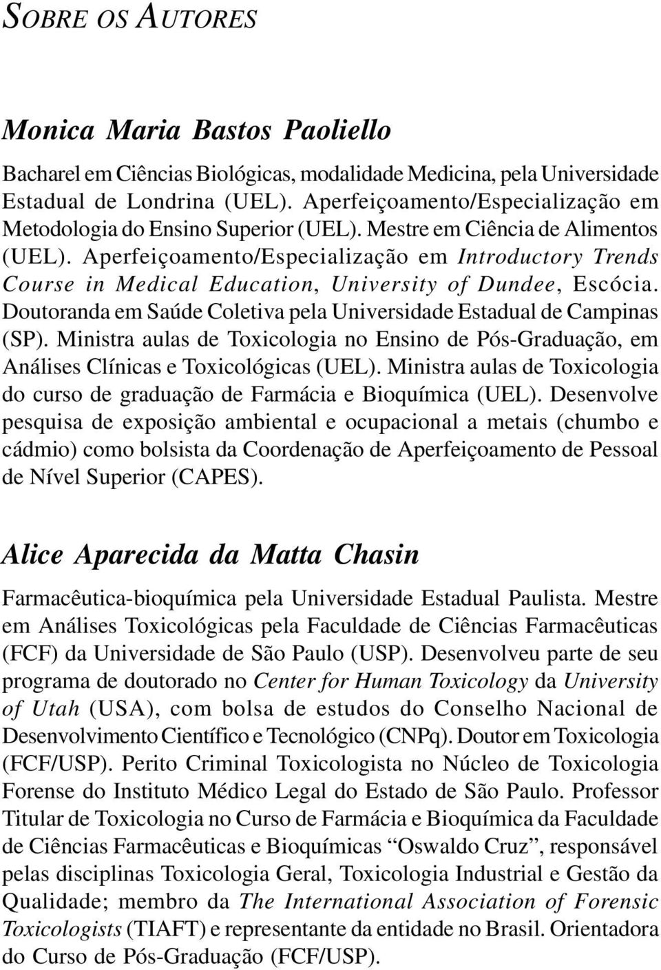 Aperfeiçoamento/Especialização em Introductory Trends Course in Medical Education, University of Dundee, Escócia. Doutoranda em Saúde Coletiva pela Universidade Estadual de Campinas (SP).