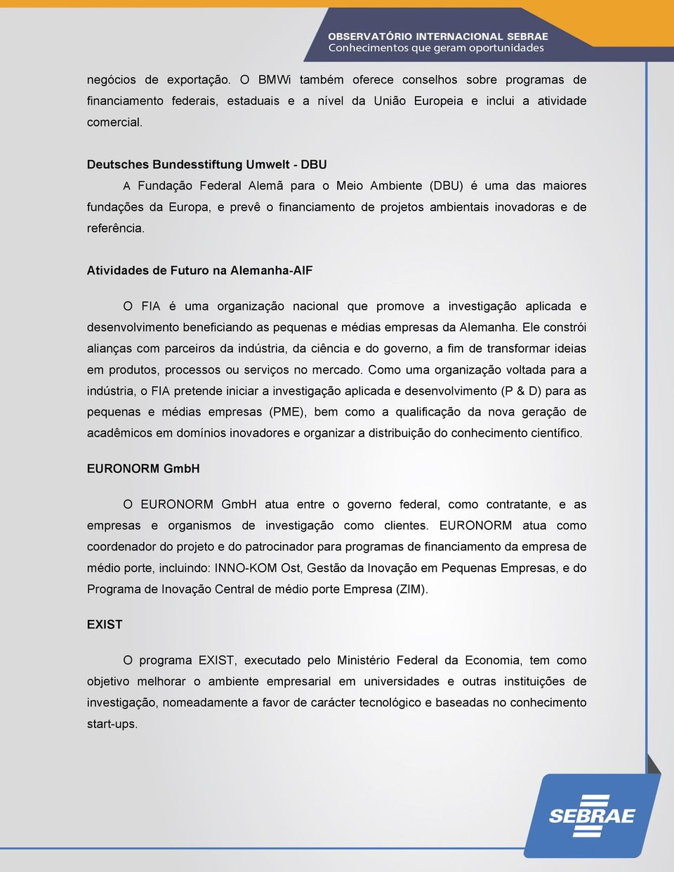 referência. Atividades de Futuro na Alemanha-AIF O FIA é uma organização nacional que promove a investigação aplicada e desenvolvimento beneficiando as pequenas e médias empresas da Alemanha.