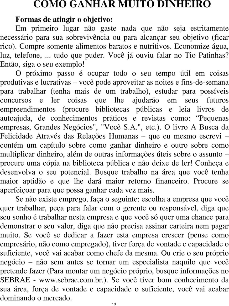 O próximo passo é ocupar todo o seu tempo útil em coisas produtivas e lucrativas você pode aproveitar as noites e fins-de-semana para trabalhar (tenha mais de um trabalho), estudar para possíveis