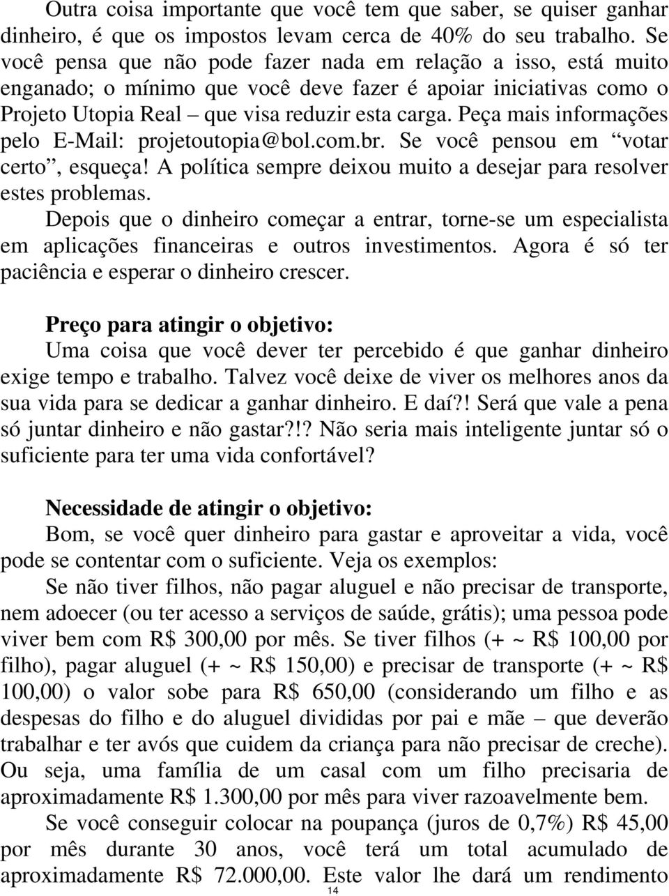 Peça mais informações pelo E-Mail: projetoutopia@bol.com.br. Se você pensou em votar certo, esqueça! A política sempre deixou muito a desejar para resolver estes problemas.