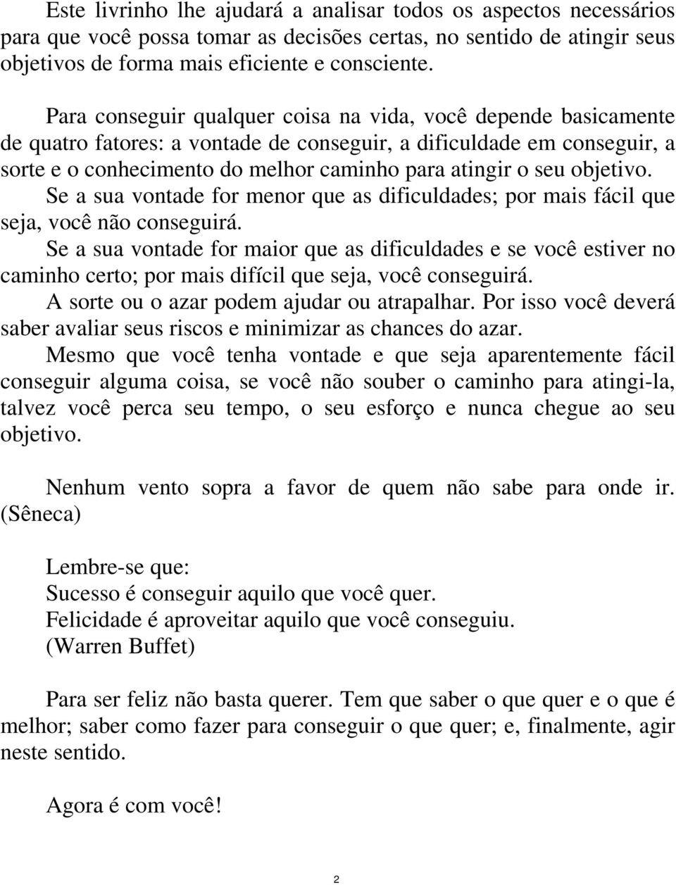 objetivo. Se a sua vontade for menor que as dificuldades; por mais fácil que seja, você não conseguirá.